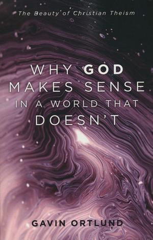 Why God Makes Sense in a World That Doesn't by Gavin Ortlund