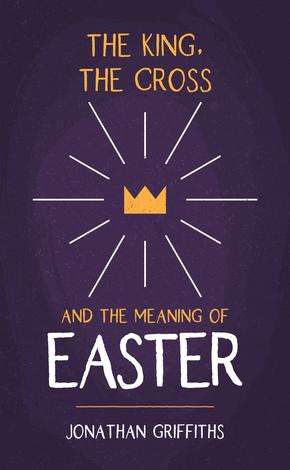 The King, the Cross, and the Meaning of Easter by Jonathan Griffiths
