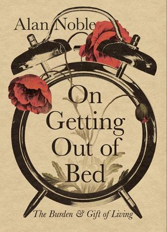 On Getting Out of Bed by Alan Noble
