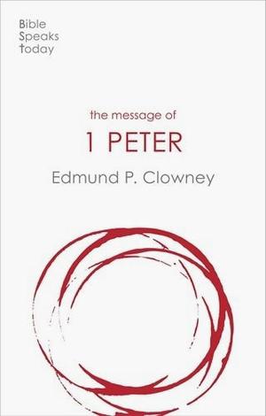 The Message of 1 Peter by Edmund P Clowney