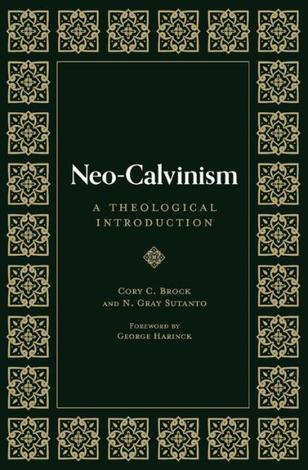Neo-Calvinism: A Theological Introduction by Gray  Sutanto and Cory Brock