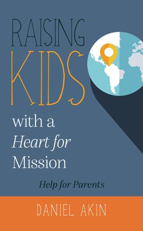 Raising Kids with a Heart for Mission by Daniel L Akin