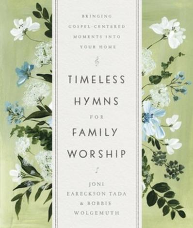 Timeless Hymns for Family Worship: Bringing Gospel-Centered Moments Into Your Home by Joni Eareckson Tada