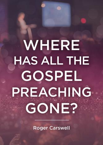 Where Has All The Gospel Preaching Gone? by Roger Carswell