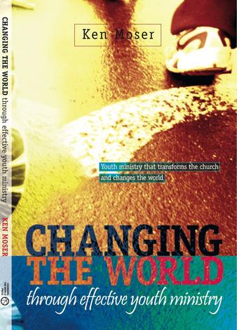 Changing the World Through Effective Youth Ministry by Ken Moser