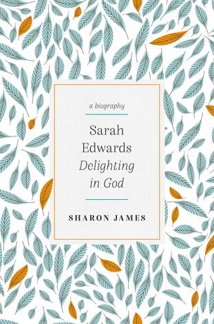 Sarah Edwards: Delighting in God by Sharon James