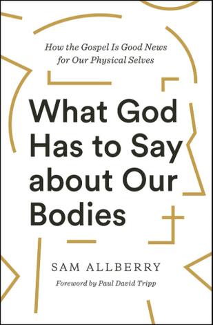 What God Has to Say about Our Bodies by Sam Allberry