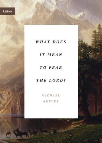What Does It Mean to Fear the Lord? by Michael Reeves