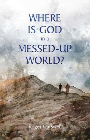 Where Is God In a Messed–Up World? by Roger Carswell