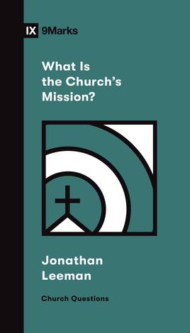 What Is the Church's Mission? by Jonathan Leeman