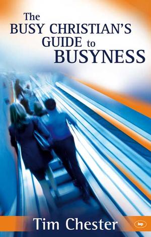 The Busy Christian’s Guide To Busyness by Tim Chester