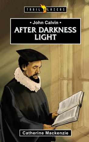 John Calvin: After Darkness Light by Catherine Mackenzie