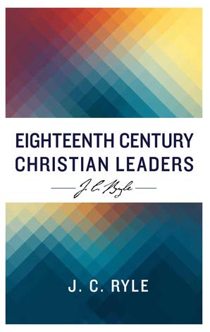 Eighteenth Century Christian Leaders by J C Ryle
