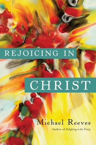 Rejoicing in Christ by Michael Reeves