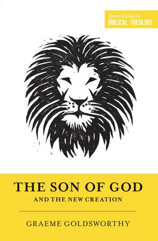 The Son of God and the New Creation by Graeme Goldsworthy